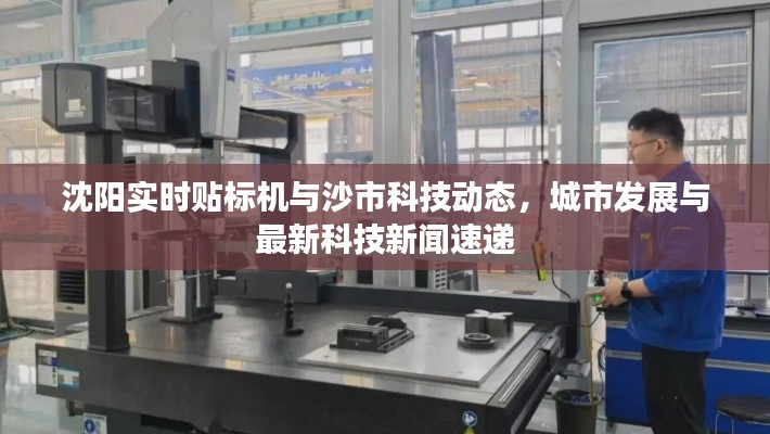 沈阳实时贴标机与沙市科技动态，城市发展与最新科技新闻速递