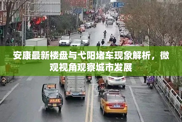 安康最新楼盘与弋阳堵车现象解析，微观视角观察城市发展