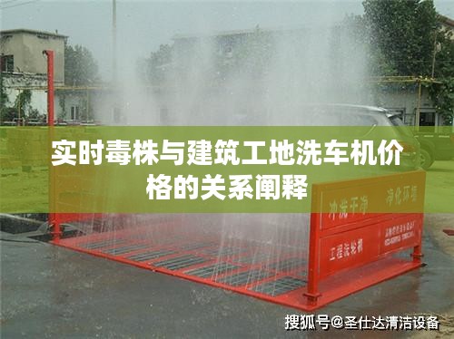实时毒株与建筑工地洗车机价格的关系阐释