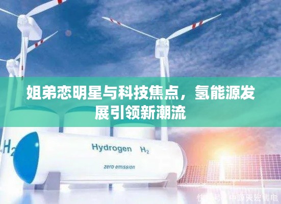 姐弟恋明星与科技焦点,氢能源发展引领新潮流