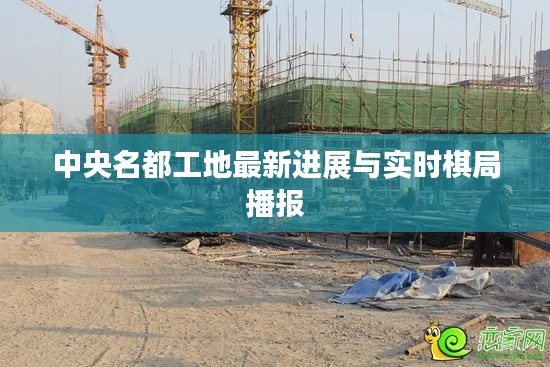 中央名都工地最新进展与实时棋局播报