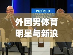 外国男体育明星与新浪军事新闻的交汇点，影响力跨领域传播深度解析