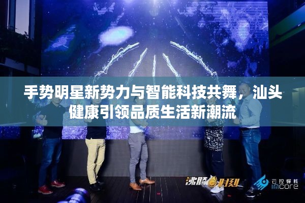 手势明星新势力与智能科技共舞，汕头健康引领品质生活新潮流