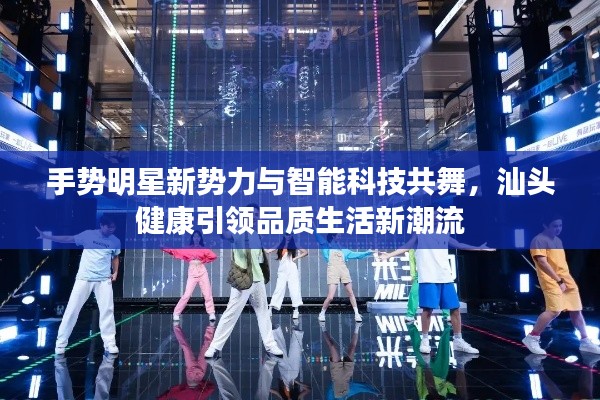 手势明星新势力与智能科技共舞,汕头健康引领品质生活新潮流