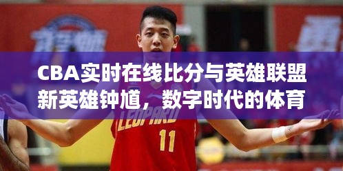 CBA实时在线比分与英雄联盟新英雄钟馗，数字时代的体育与游戏交汇点