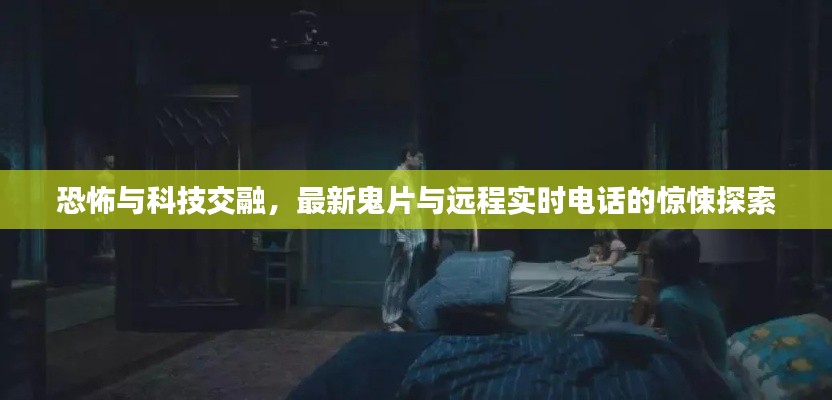 恐怖与科技交融，最新鬼片与远程实时电话的惊悚探索