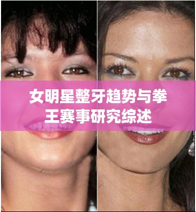 女明星整牙趋势与拳王赛事研究综述
