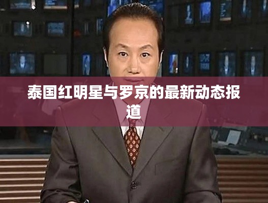 泰国红明星与罗京的最新动态报道