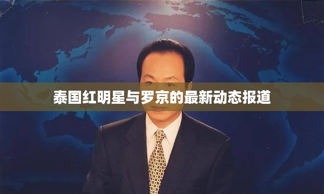 泰国红明星与罗京的最新动态报道