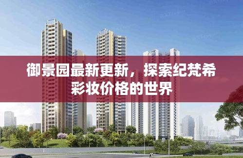 御景园最新更新，探索纪梵希彩妆价格的世界