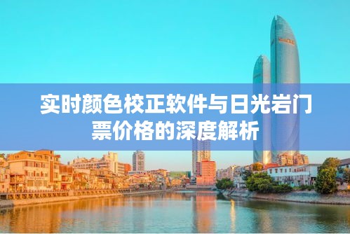 实时颜色校正软件与日光岩门票价格的深度解析