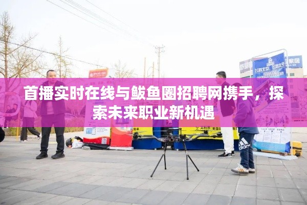 首播实时在线与鲅鱼圈招聘网携手,探索未来职业新机遇