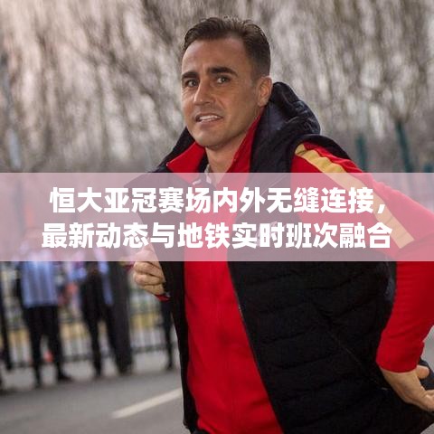 恒大亚冠赛场内外无缝连接，最新动态与地铁实时班次融合报道