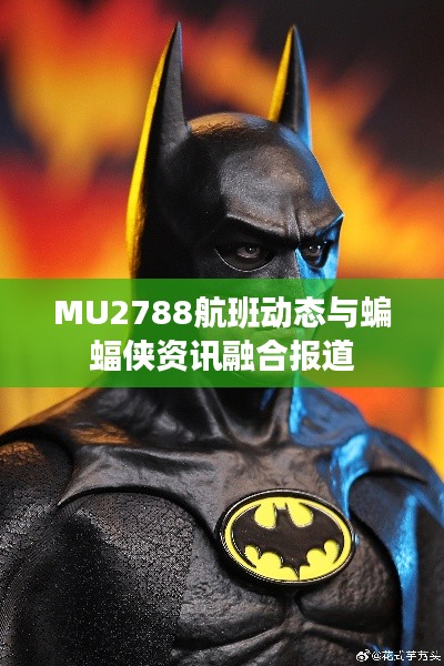MU2788航班动态与蝙蝠侠资讯融合报道