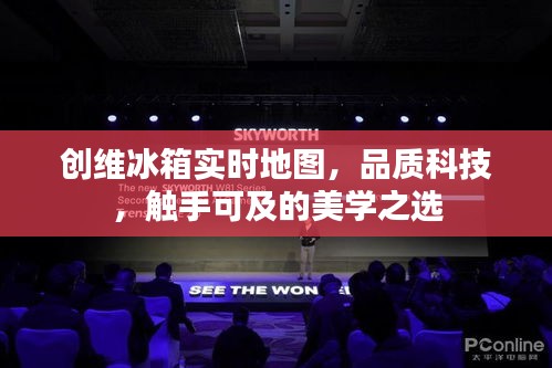 创维冰箱实时地图,品质科技,触手可及的美学之选