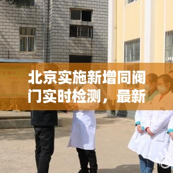 北京实施新增同阀门实时检测,最新疫情报告严防扩散标题