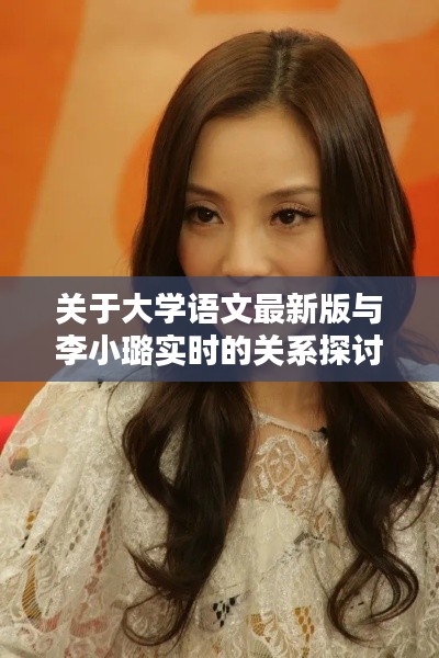 关于大学语文最新版与李小璐实时的关系探讨