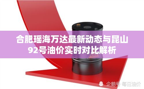 合肥瑶海万达最新动态与昆山92号油价实时对比解析