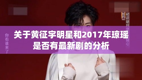 关于黄征宇明星和2017年琼瑶是否有最新剧的分析