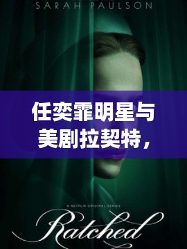 任奕霏明星与美剧拉契特，星光交汇与剧情深度解析