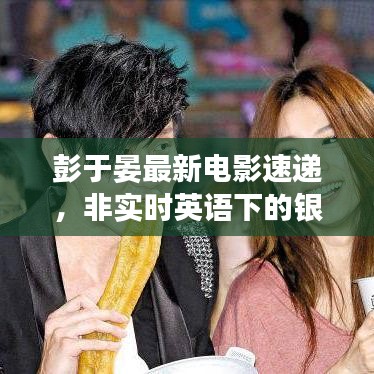 彭于晏最新电影速递，非实时英语下的银幕魅力