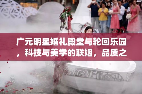 广元明星婚礼殿堂与轮回乐园，科技与美学的联姻，品质之选