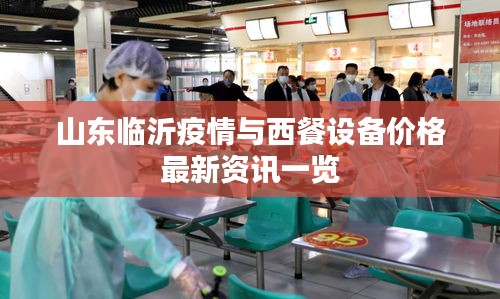 山东临沂疫情与西餐设备价格最新资讯一览