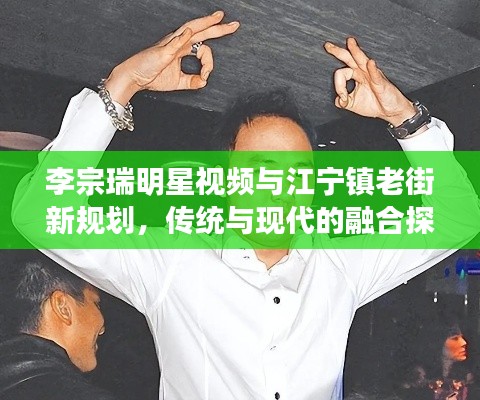 李宗瑞明星视频与江宁镇老街新规划，传统与现代的融合探索之旅