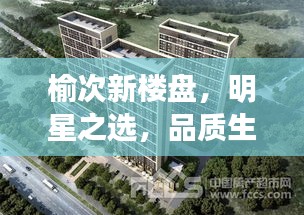 榆次新楼盘,明星之选,品质生活新境界