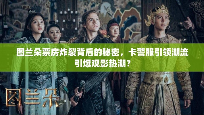 图兰朵票房炸裂背后的秘密,卡警服引领潮流引爆观影热潮?