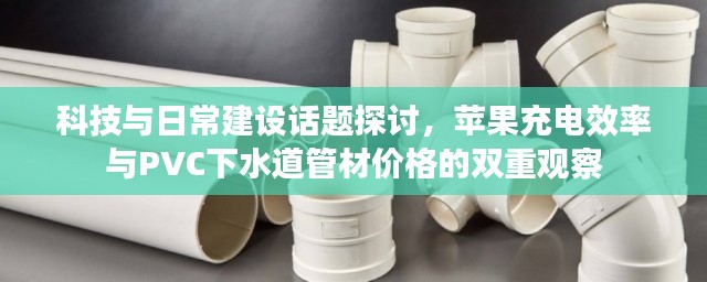 科技与日常建设话题探讨,苹果充电效率与PVC下水道管材价格的双重观察