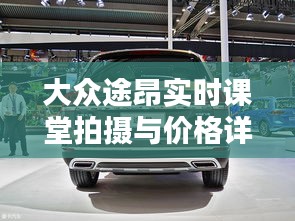 大众途昂实时课堂拍摄与价格详解,助您轻松懂车购车