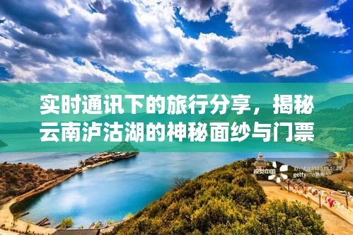 实时通讯下的旅行分享,揭秘云南泸沽湖的神秘面纱与门票价格详解