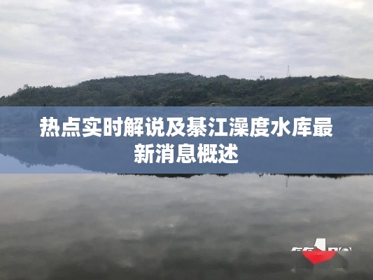热点实时解说及綦江澡度水库最新消息概述