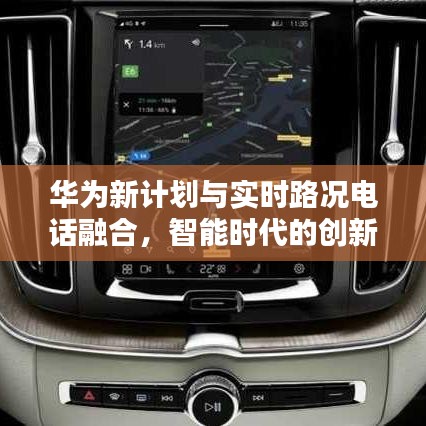华为新计划与实时路况电话融合,智能时代的创新之路