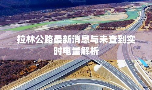 拉林公路最新消息与未查到实时电量解析