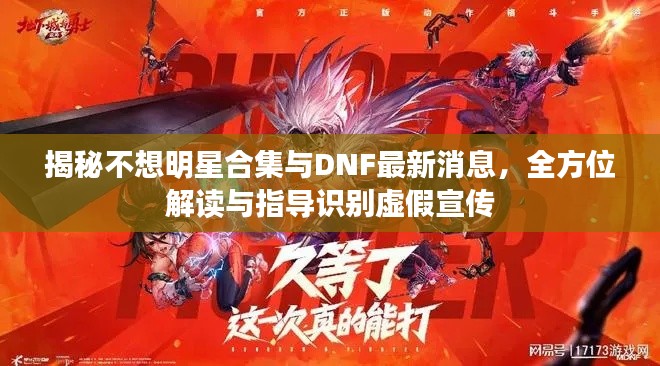 揭秘不想明星合集与DNF最新消息,全方位解读与指导识别虚假宣传