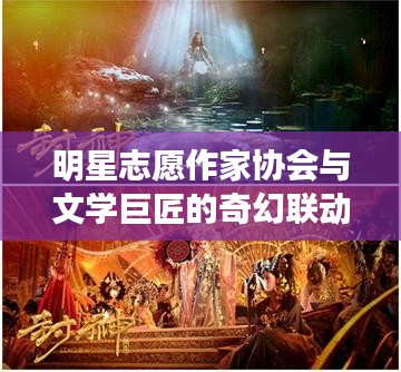 明星志愿作家协会与文学巨匠的奇幻联动，苏妲己与姜子牙共舞文坛！