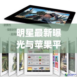 明星最新曝光与苹果平板最新款价格大揭秘