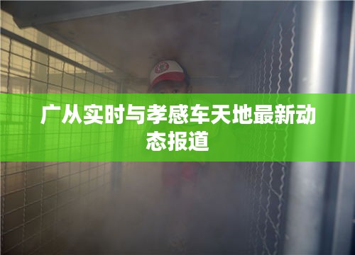 广从实时与孝感车天地最新动态报道