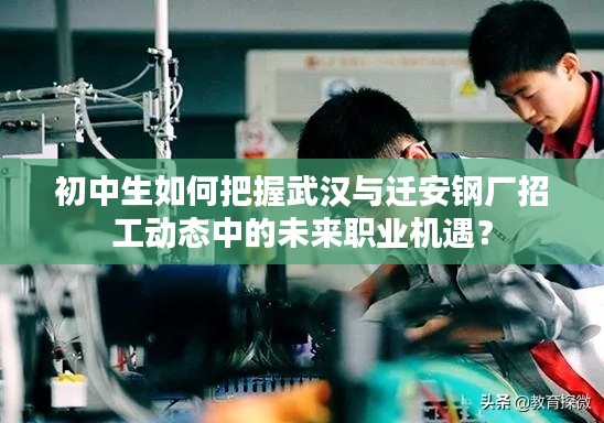 初中生如何把握武汉与迁安钢厂招工动态中的未来职业机遇?