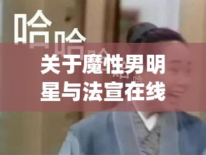 关于魔性男明星与法宣在线最新版本的深度探讨