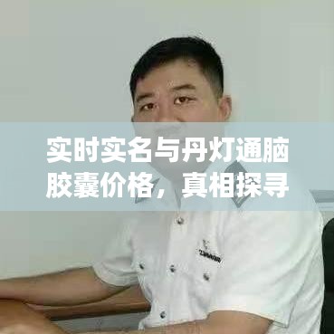 实时实名与丹灯通脑胶囊价格，真相探寻与虚假宣传的警惕