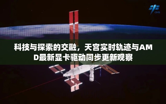 科技与探索的交融,天宫实时轨迹与AMD最新显卡驱动同步更新观察
