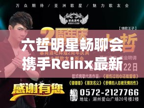 六哲明星畅聊会携手Reinx最新动态,共探音乐与科技交融之美