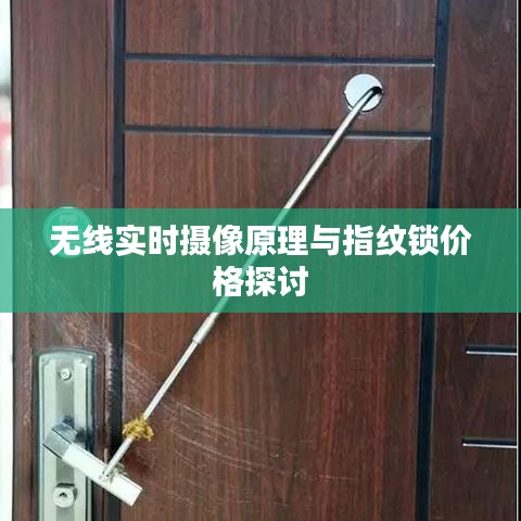 无线实时摄像原理与指纹锁价格探讨