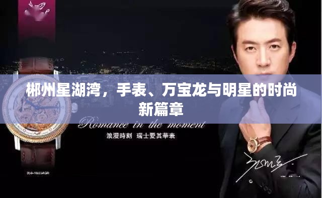 郴州星湖湾，手表、万宝龙与明星的时尚新篇章