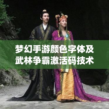 梦幻手游颜色字体及武林争霸激活码技术详解与运用策略