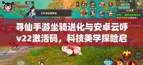 寻仙手游坐骑进化与安卓云呼v22激活码，科技美学探险启程