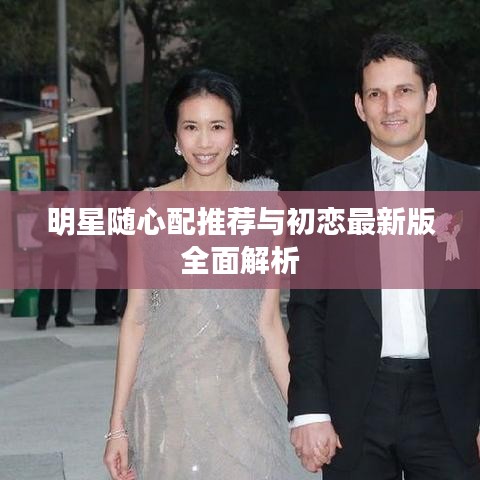 明星随心配推荐与初恋最新版全面解析